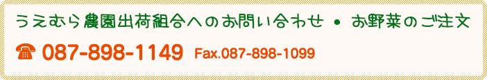 うえむら農園出荷組合へのお問い合わせ・お野菜のご注文 Tel.087-898-1149 Fax.087-898-1099